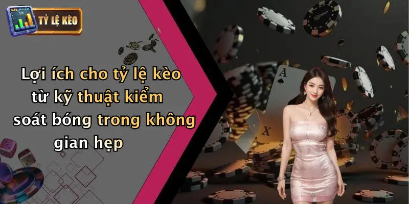 Kỹ Thuật Kiểm Soát Bóng Trong Không Gian Hẹp Là Gì? 4 Lợi ích cho tỷ lệ kèo từ kỹ thuật kiểm soát bóng trong không gian hẹp