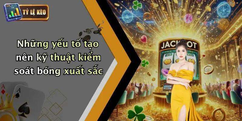 Kỹ Thuật Kiểm Soát Bóng Trong Không Gian Hẹp Là Gì? 2 Những yếu tố tạo nên kỹ thuật kiểm soát bóng xuất sắc
