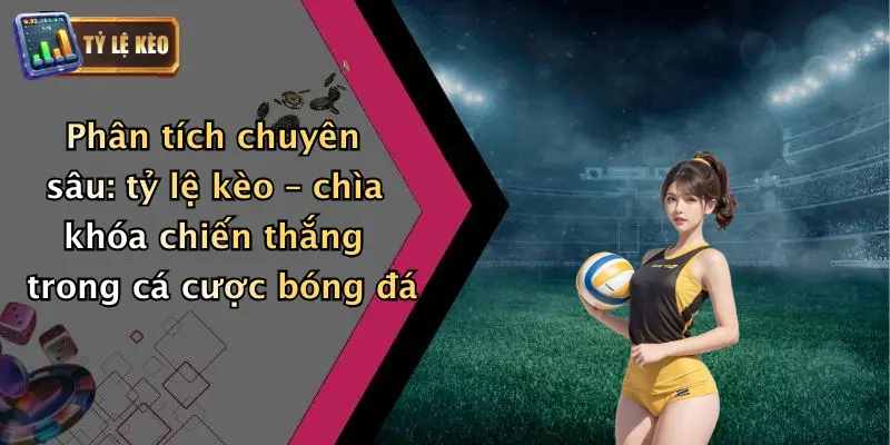 Phân tích chuyên sâu: tỷ lệ kèo – chìa khóa chiến thắng trong cá cược bóng đá